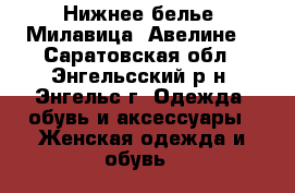  Нижнее белье -Милавица, Авелине. - Саратовская обл., Энгельсский р-н, Энгельс г. Одежда, обувь и аксессуары » Женская одежда и обувь   